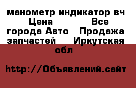 манометр индикатор вч › Цена ­ 1 000 - Все города Авто » Продажа запчастей   . Иркутская обл.